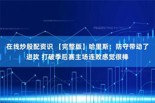 在线炒股配资识 【完整版】哈里斯：防守带动了进攻 打破季后赛主场连败感觉很棒