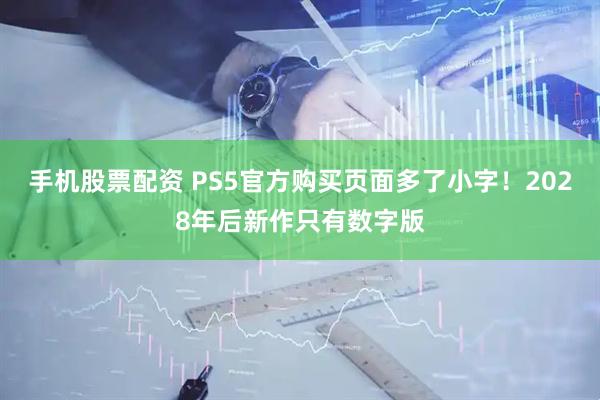 手机股票配资 PS5官方购买页面多了小字！2028年后新作只有数字版